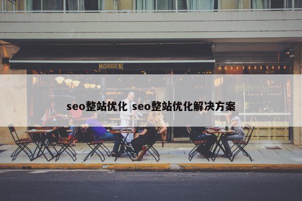 seo整站优化 seo整站优化解决方案