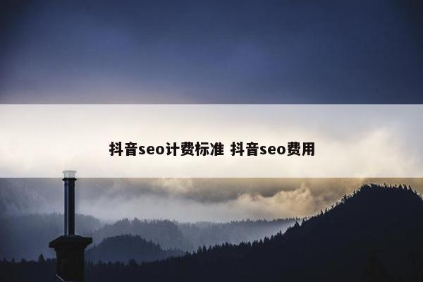 抖音seo计费标准 抖音seo费用