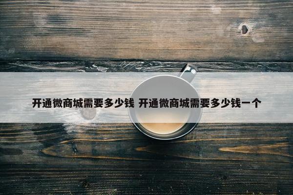 开通微商城需要多少钱 开通微商城需要多少钱一个