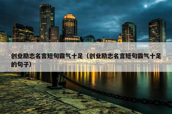 创业励志名言短句霸气十足（创业励志名言短句霸气十足的句子）