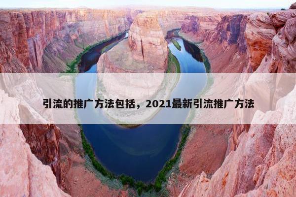 引流的推广方法包括，2021最新引流推广方法