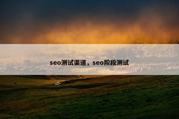 seo测试渠道，seo阶段测试