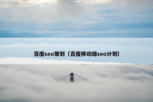 百度seo策划（百度移动端seo计划）