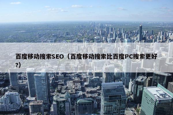 百度移动搜索SEO（百度移动搜索比百度PC搜索更好?）