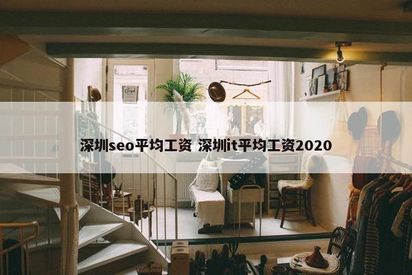 深圳seo平均工资 深圳it平均工资2020