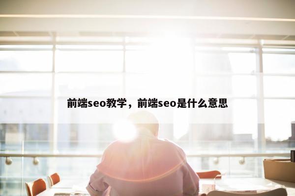 前端seo教学，前端seo是什么意思