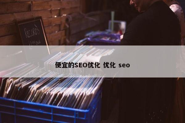 便宜的SEO优化 优化 seo