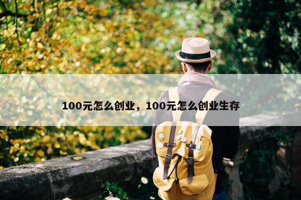 100元怎么创业，100元怎么创业生存