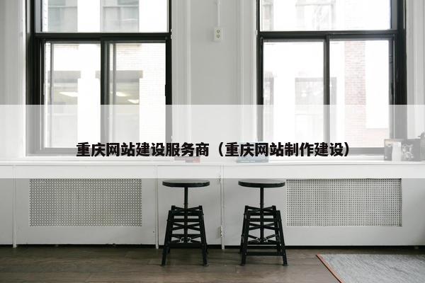 重庆网站建设服务商（重庆网站制作建设）