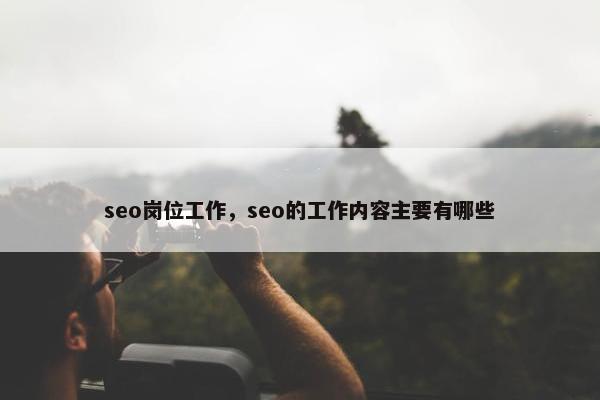 seo岗位工作，seo的工作内容主要有哪些