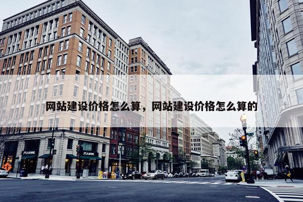 网站建设价格怎么算，网站建设价格怎么算的