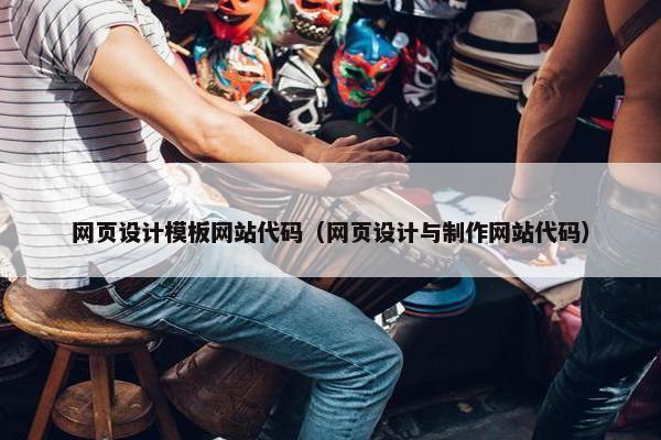 网页设计模板网站代码（网页设计与制作网站代码）