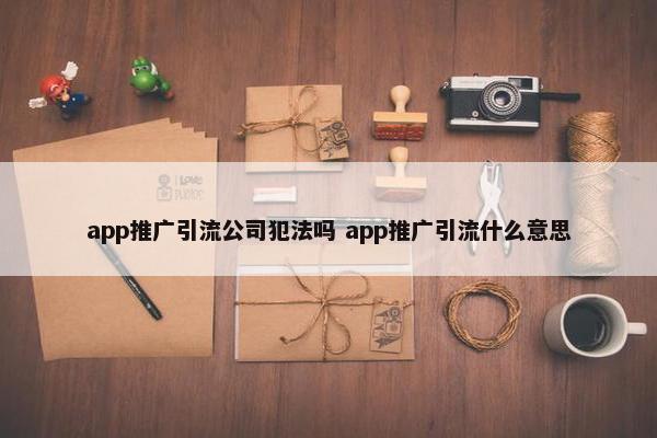 app推广引流公司fanfa吗 app推广引流什么意思