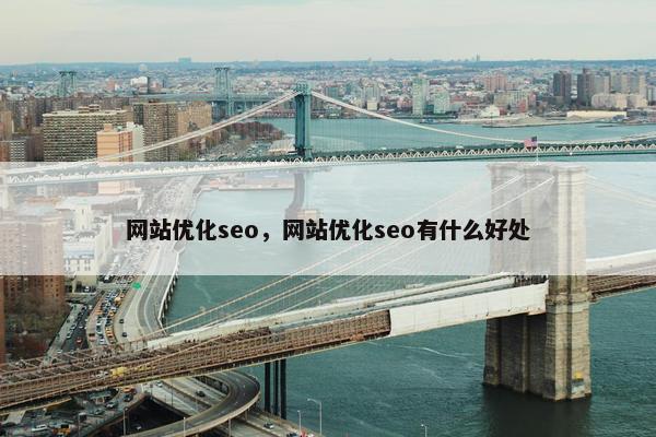 网站优化seo，网站优化seo有什么好处