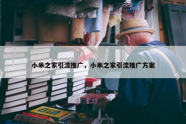 小米之家引流推广，小米之家引流推广方案