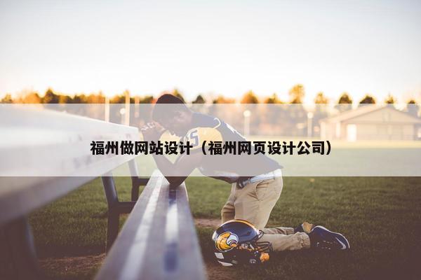 福州做网站设计（福州网页设计公司）