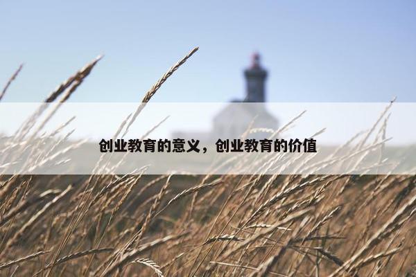 创业教育的意义，创业教育的价值