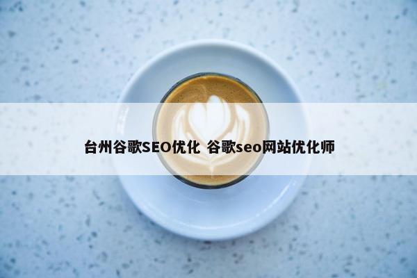 台州谷歌SEO优化 谷歌seo网站优化师