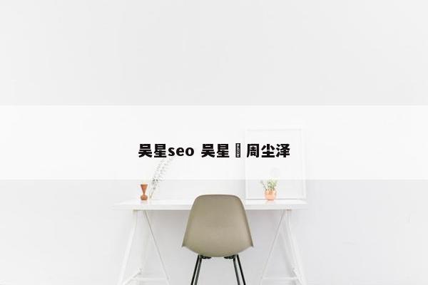 吴星seo 吴星玥周尘泽