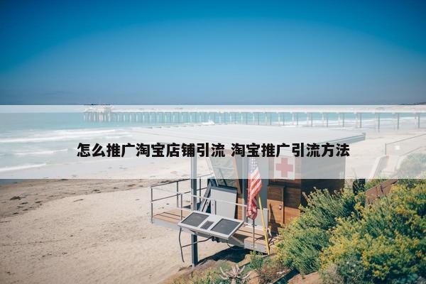 怎么推广淘宝店铺引流 淘宝推广引流方法