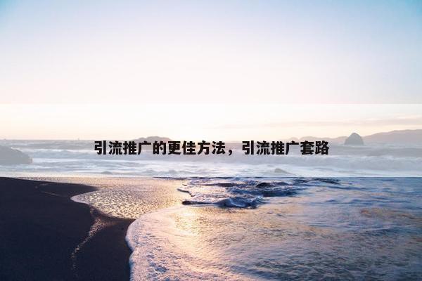 引流推广的更佳方法，引流推广套路