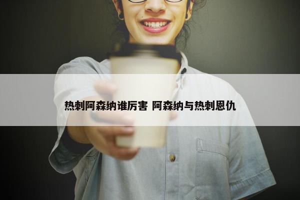 热刺阿森纳谁厉害 阿森纳与热刺恩仇