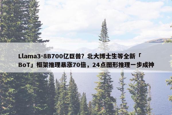 Llama3-8B700亿巨兽？北大博士生等全新「BoT」框架推理暴涨70倍，24点图形推理一步成神