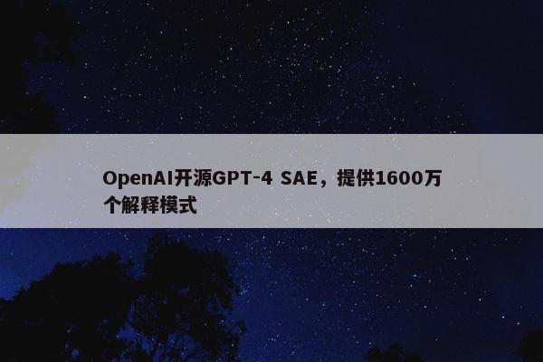 OpenAI开源GPT-4 SAE，提供1600万个解释模式