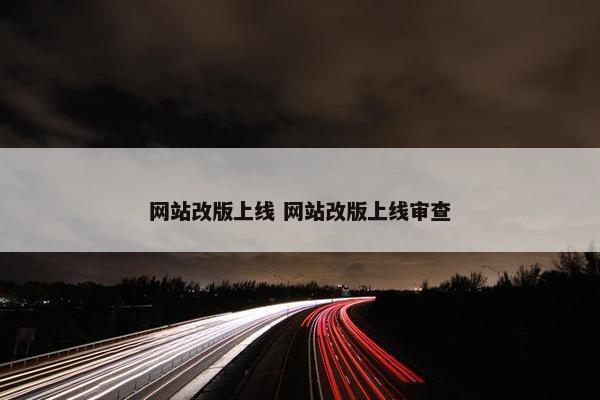 网站改版上线 网站改版上线审查