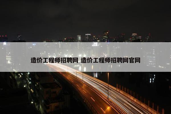 造价工程师招聘网 造价工程师招聘网网页