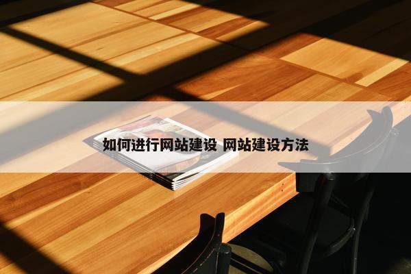 如何进行网站建设 网站建设方法