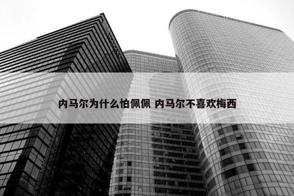 内马尔为什么怕佩佩 内马尔不喜欢梅西