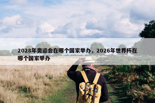 2028年奥运会在哪个国家举办，2026年世界杯在哪个国家举办