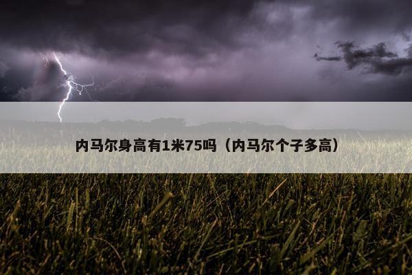 内马尔身高有1米75吗（内马尔个子多高）