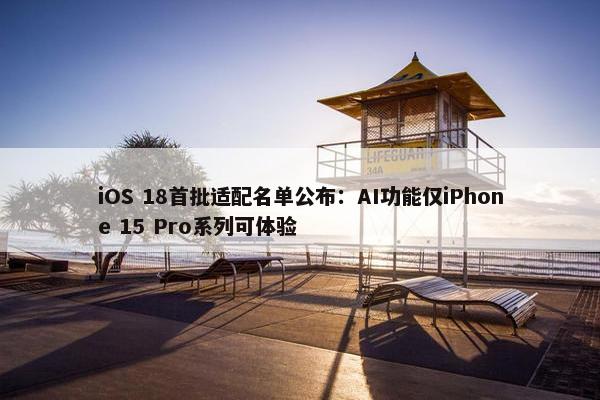 iOS 18首批适配名单公布：AI功能仅iPhone 15 Pro系列可体验