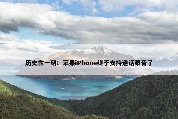 历史性一刻！苹果iPhone终于支持通话录音了