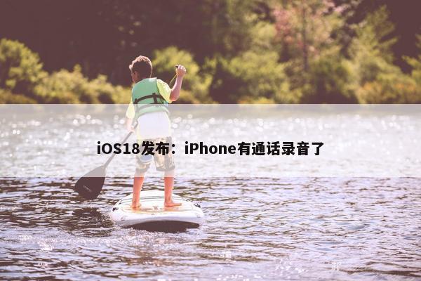 iOS18发布：iPhone有通话录音了