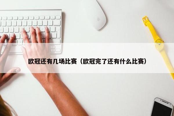 欧冠还有几场比赛（欧冠完了还有什么比赛）