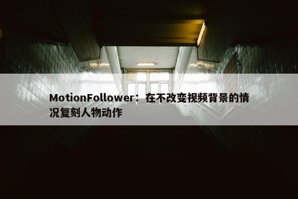 MotionFollower：在不改变视屏背景的情况复刻人物动作