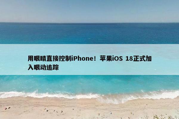 用眼睛直接控制iPhone！苹果iOS 18正式加入眼动追踪