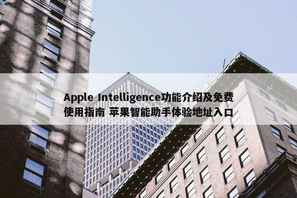 Apple Intelligence功能介绍及面菲使用指南 苹果智能助手体验地址入口