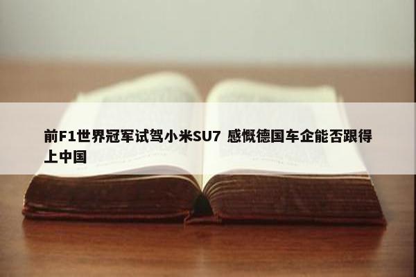 前F1世界冠军试驾小米SU7 感慨德国车企能否跟得上中国