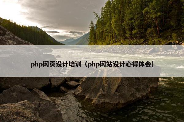 php网页设计培训（php网站设计心得体会）