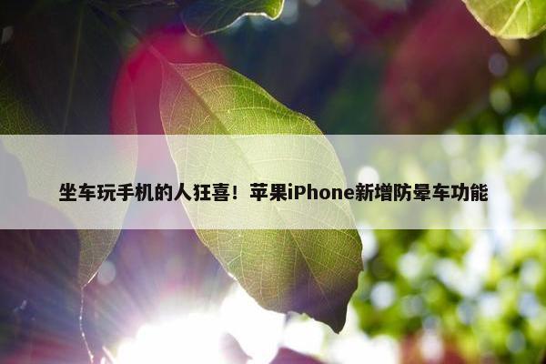 坐车玩手机的人狂喜！苹果iPhone新增防晕车功能