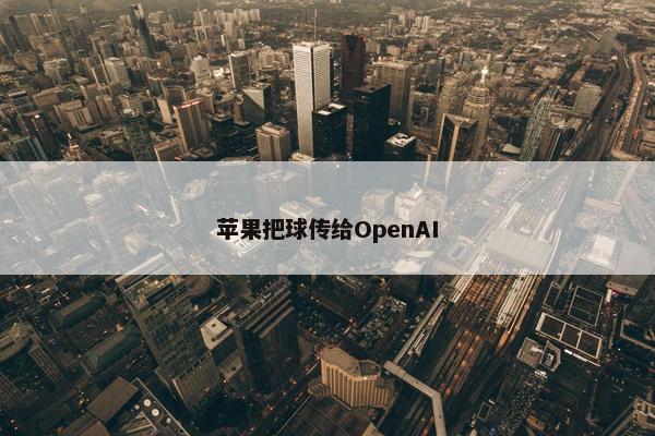 苹果把球传给OpenAI