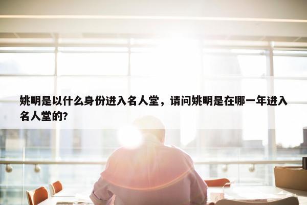 姚明是以什么身份进入名人堂，请问姚明是在哪一年进入名人堂的?