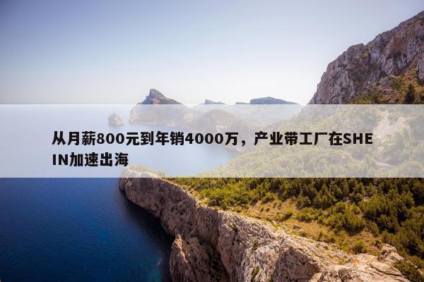 从月薪800元到年销4000万，产业带工厂在SHEIN加速出海