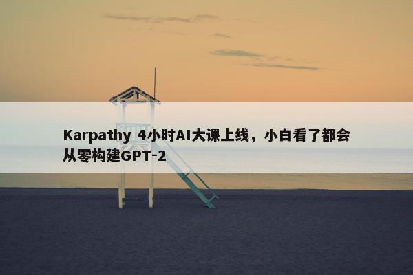 Karpathy 4小时AI大课上线，小白看了都会从零构建GPT-2