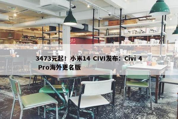 3473元起！小米14 CIVI发布：Civi 4 Pro海外更名版