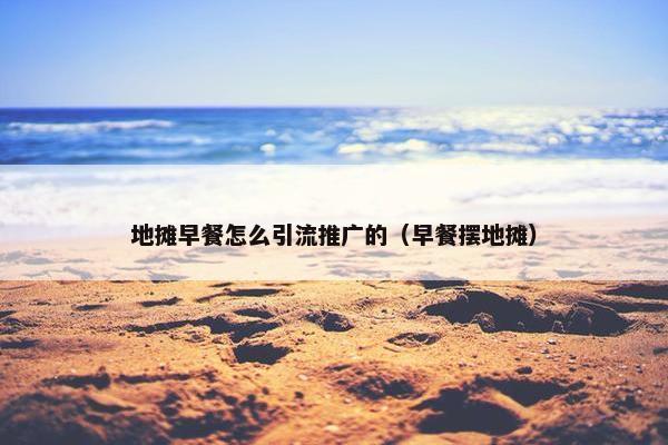 地摊早餐怎么引流推广的（早餐摆地摊）